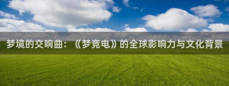 小艾电竞平台官方网：梦境的交响曲：《梦竞电》的全球影响力与文化背景